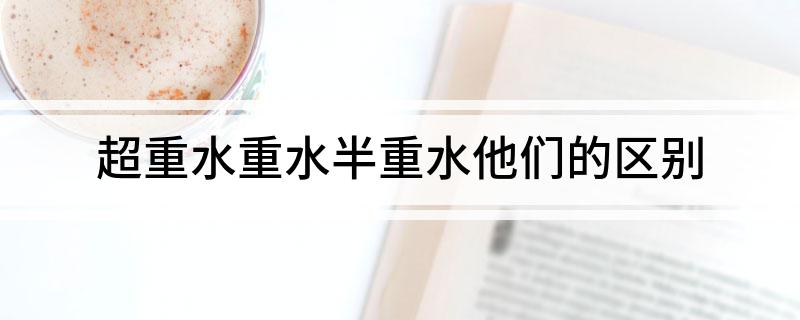 超重水重水半重水他们的区别