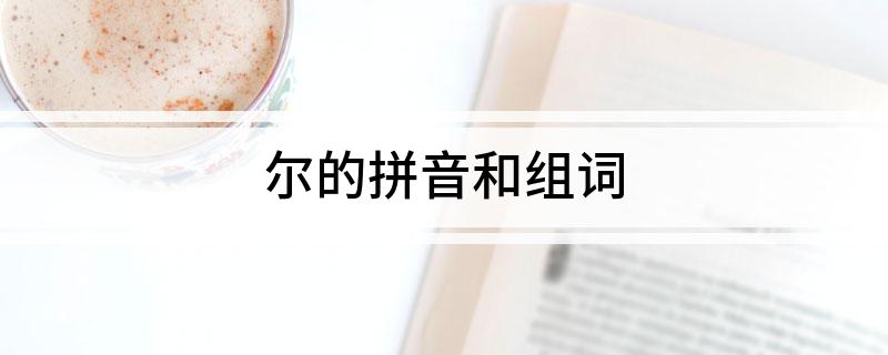 尔的拼音和组词