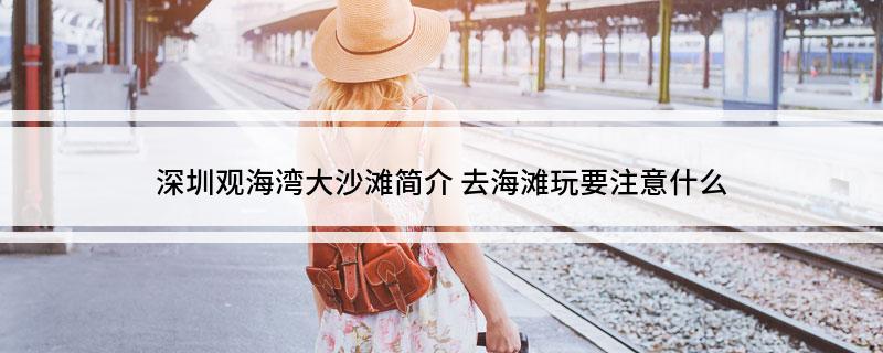 深圳观海湾大沙滩简介(去海滩玩要注意什么)