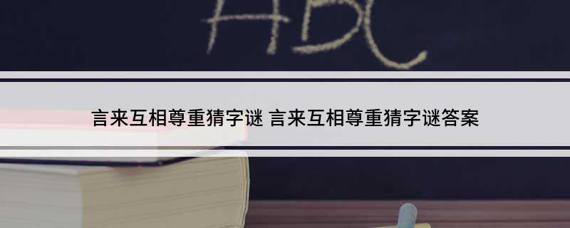 言来互相尊重猜字谜(言来互相尊重猜字谜答案)