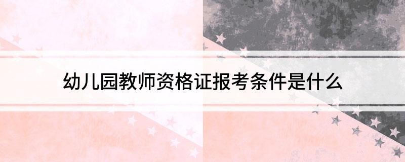 幼儿园教师资格证报考条件是什么