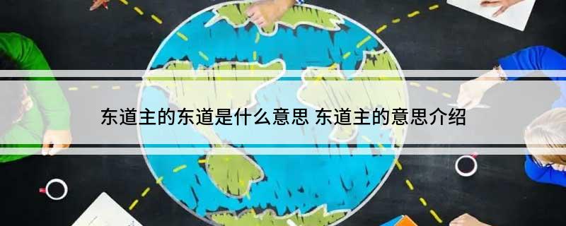 东道主的东道是什么意思(东道主的意思介绍)
