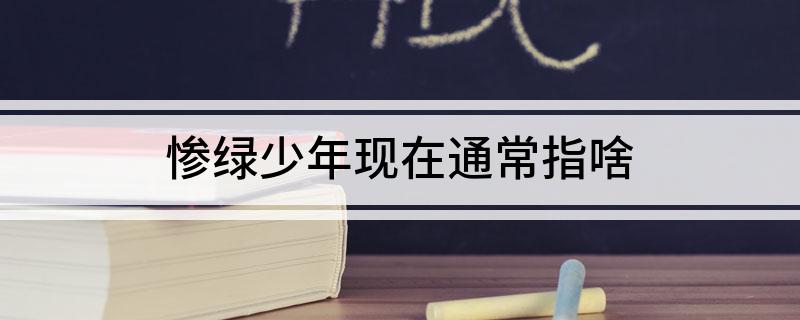 惨绿少年现在通常指啥