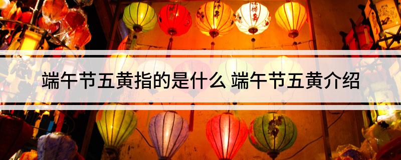 端午节五黄指的是什么(端午节五黄介绍)