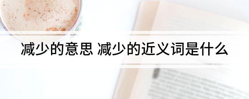 减少的意思(减少的近义词是什么)