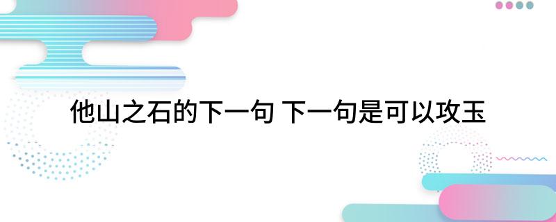 他山之石的下一句(下一句是可以攻玉)