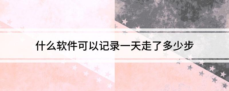 什么软件可以记录一天走了多少步