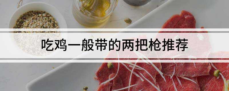 吃鸡一般带的两把枪推荐