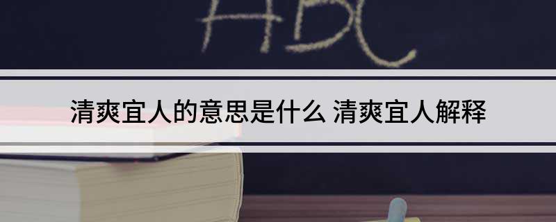 清爽宜人的意思是什么(清爽宜人解释)