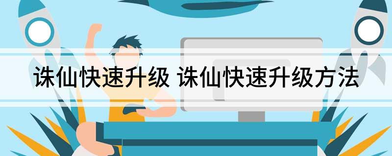 诛仙快速升级(诛仙快速升级方法)