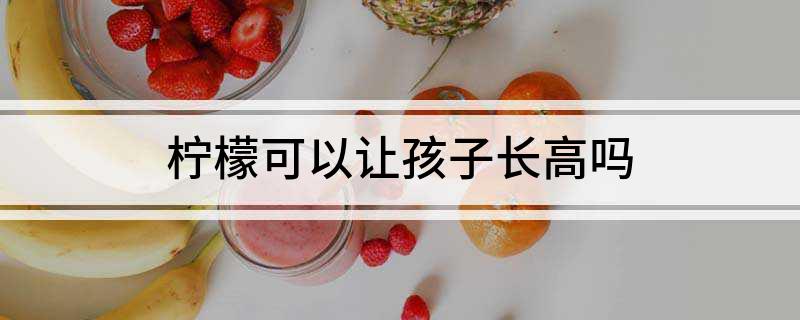 柠檬可以让孩子长高吗