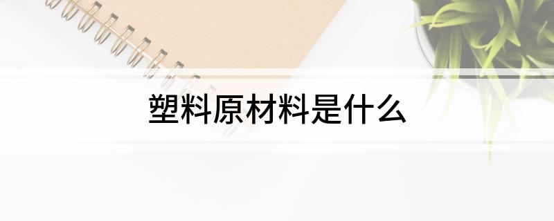 塑料原材料是什么