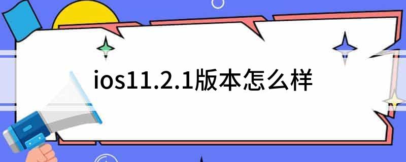 ios11.2.1版本怎么样