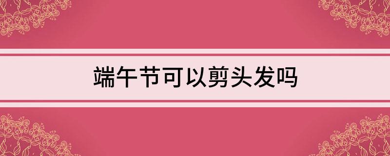 端午节可以剪头发吗