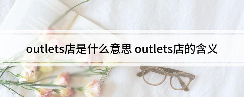 outlets店是什么意思(outlets店的含义)