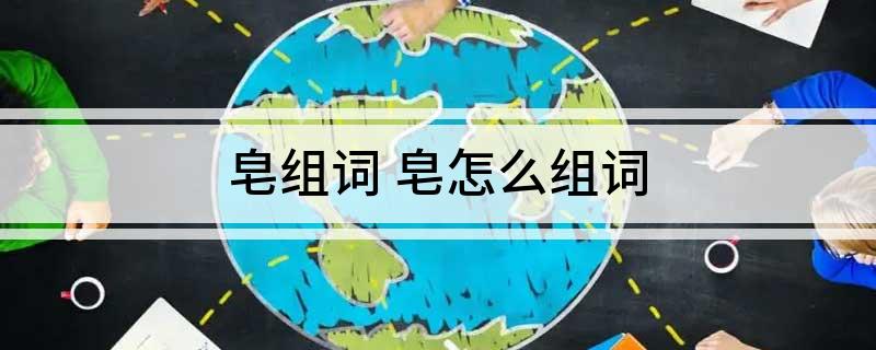 皂组词(皂怎么组词)