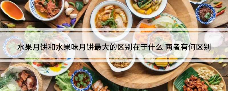 水果月饼和水果味月饼最大的区别在于什么(两者有何区别)