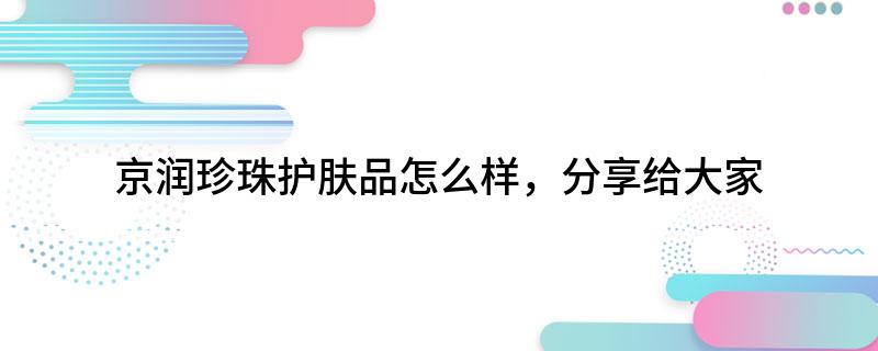 京润珍珠护肤品怎么样分享给大家
