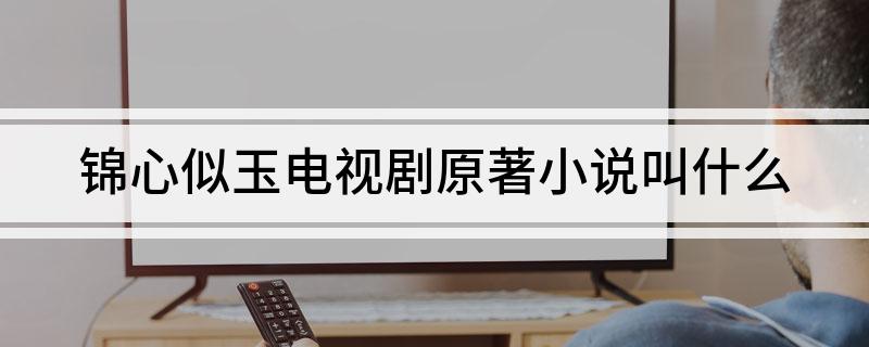锦心似玉电视剧原著小说叫什么