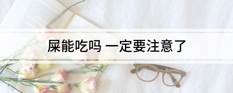 屎能吃吗(一定要注意了)