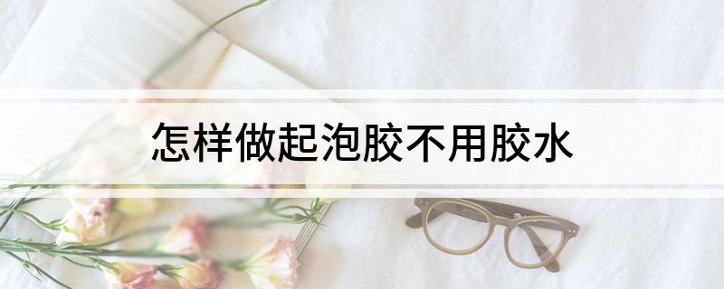 怎样做起泡胶不用胶水