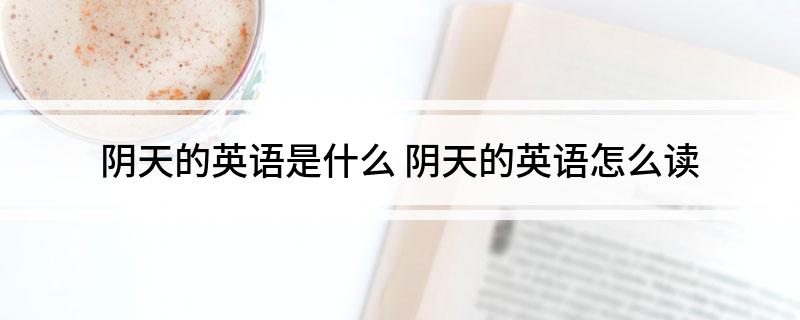 阴天的英语是什么(阴天的英语怎么读)