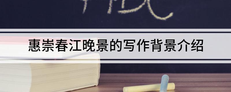惠崇春江晚景的写作背景介绍