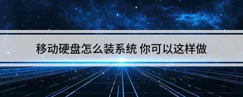 移动硬盘怎么装系统(你可以这样做)