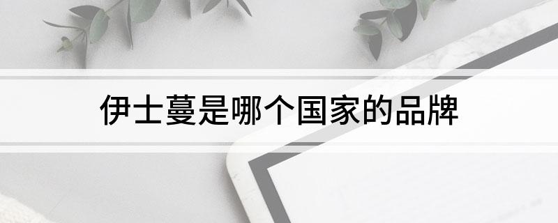 伊士蔓是哪个国家的品牌