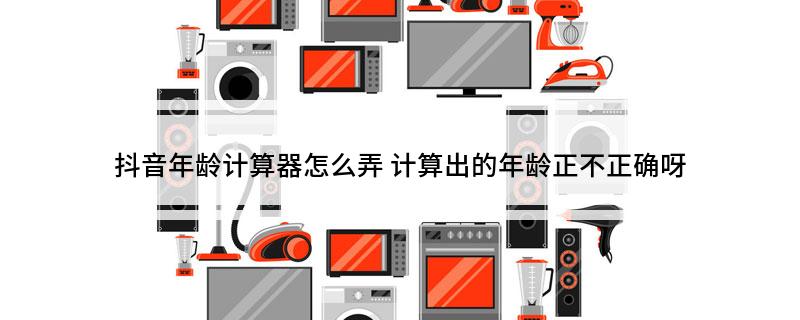 抖音年龄计算器怎么弄(计算出的年龄正不正确呀)