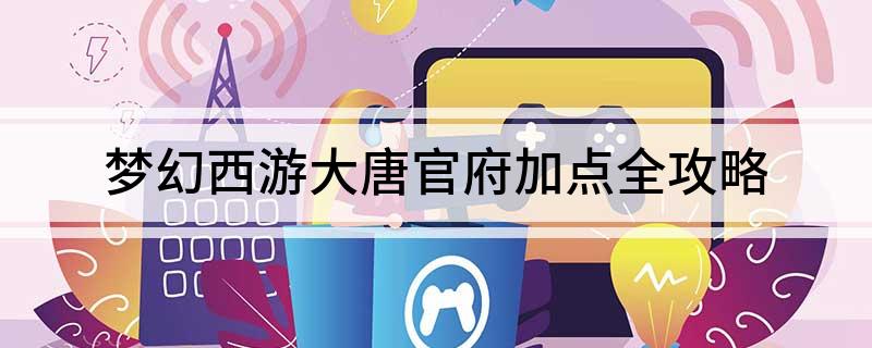 梦幻西游大唐官府加点全攻略