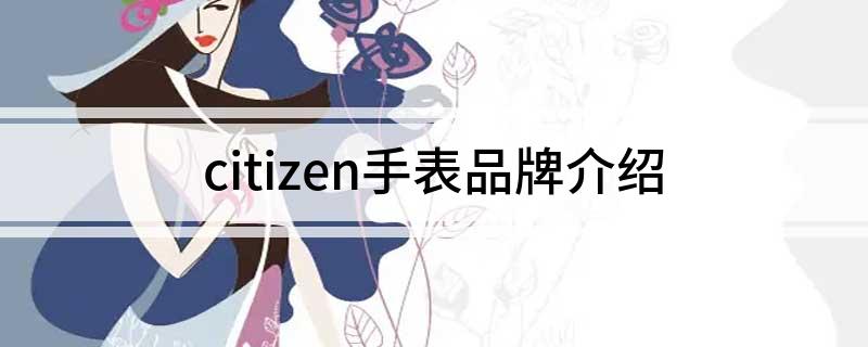 citizen是什么牌子的手表(citizen手表品牌介绍)