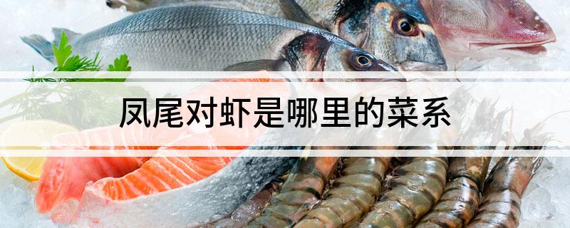 凤尾对虾是哪里的菜系(凤尾对虾是哪个地方的菜系)
