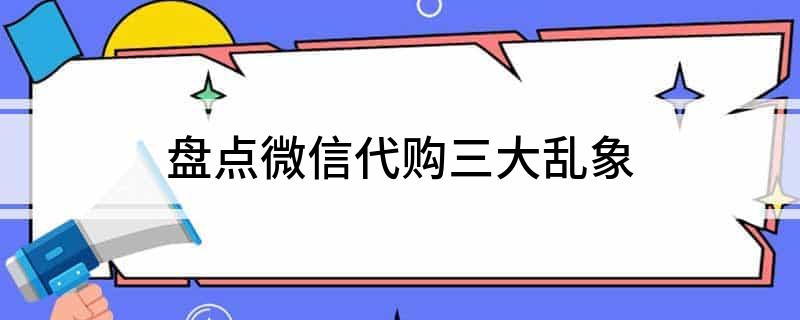 盘点微信代购三大乱象