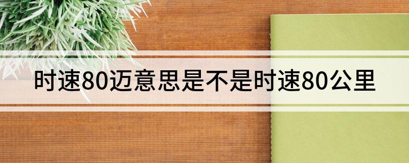 时速80迈意思是不是时速80公里