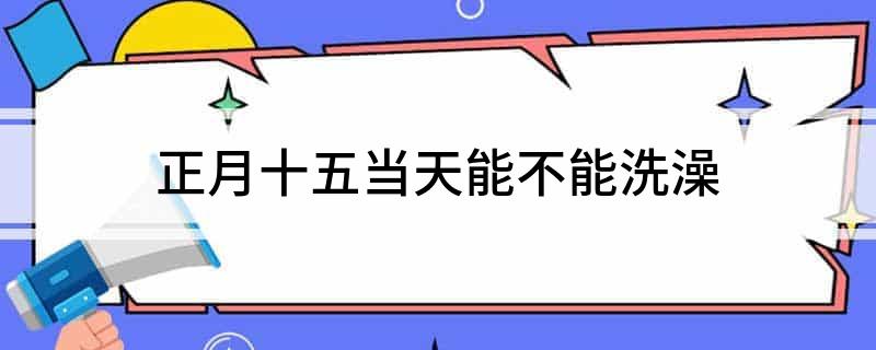 正月十五当天能不能洗澡
