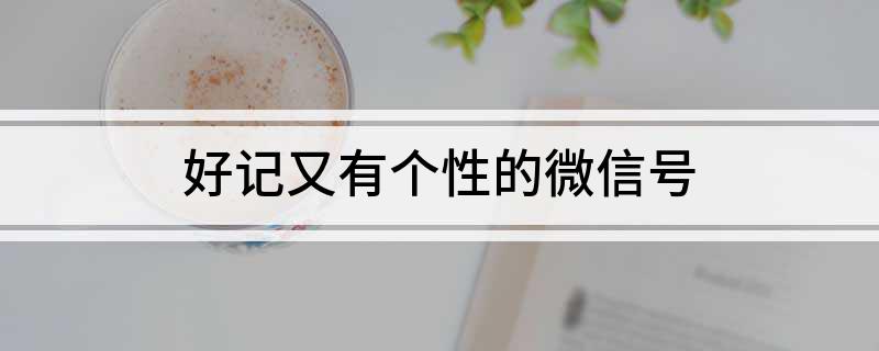 好记又有个性的微信号(好记又有个性的微信号大全)