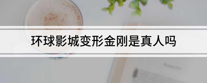 环球影城变形金刚是真人吗