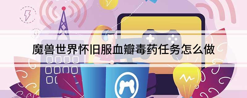 魔兽世界怀旧服血瓣毒药任务怎么做