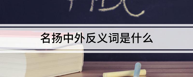 名扬中外反义词是什么