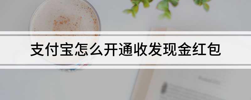 支付宝怎么开通收发现金红包