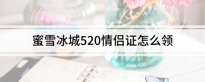 蜜雪冰城520情侣证怎么领