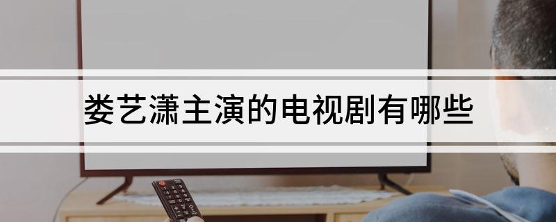 娄艺潇主演的电视剧有哪些