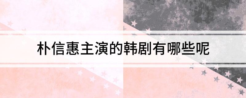 朴信惠主演的韩剧有哪些呢