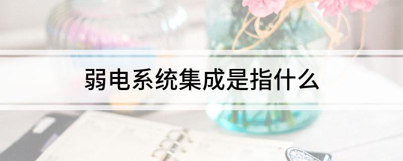 弱电系统集成是指什么