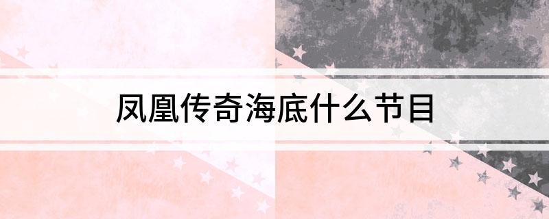 凤凰传奇海底什么节目(凤凰传奇演唱海底的节目是什么)