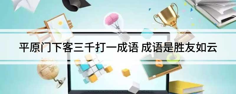平原门下客三千打一成语(成语是胜友如云)