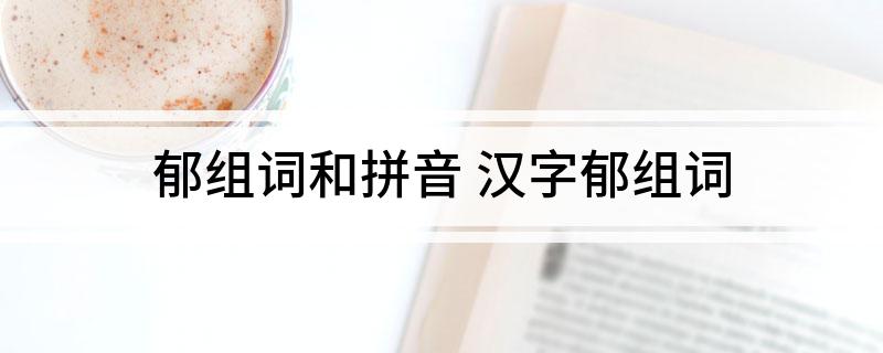 郁组词和拼音(汉字郁组词)