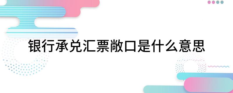 银行承兑汇票敞口是什么意思