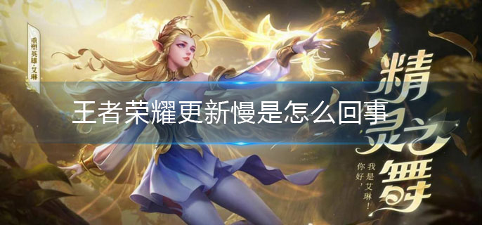 王者荣耀更新慢是怎么回事(更新慢原因介绍)